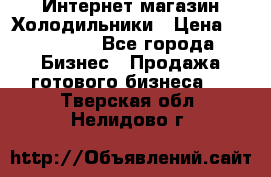 Интернет магазин Холодильники › Цена ­ 150 000 - Все города Бизнес » Продажа готового бизнеса   . Тверская обл.,Нелидово г.